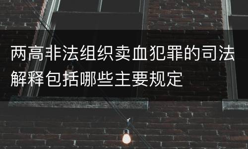 两高非法组织卖血犯罪的司法解释包括哪些主要规定