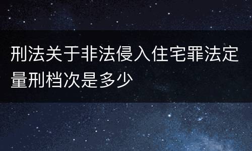 刑法关于非法侵入住宅罪法定量刑档次是多少
