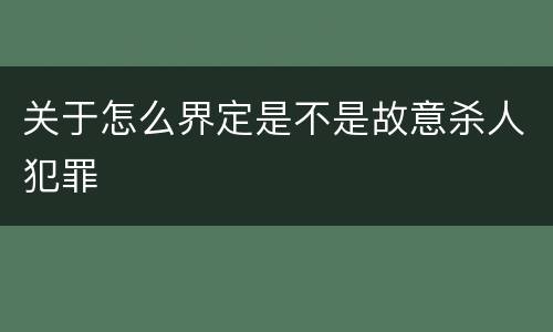 关于怎么界定是不是故意杀人犯罪
