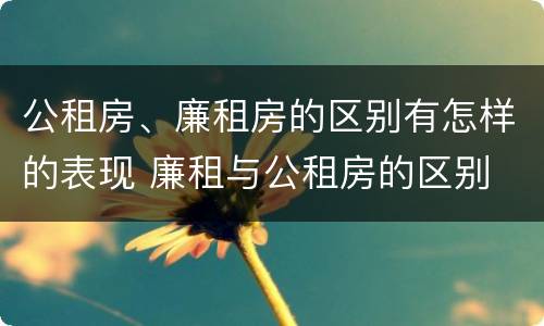 公租房、廉租房的区别有怎样的表现 廉租与公租房的区别