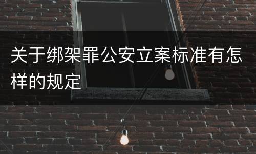 关于绑架罪公安立案标准有怎样的规定