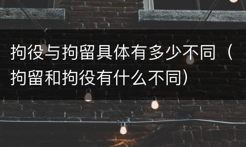 拘役与拘留具体有多少不同（拘留和拘役有什么不同）
