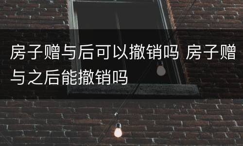 房子赠与后可以撤销吗 房子赠与之后能撤销吗