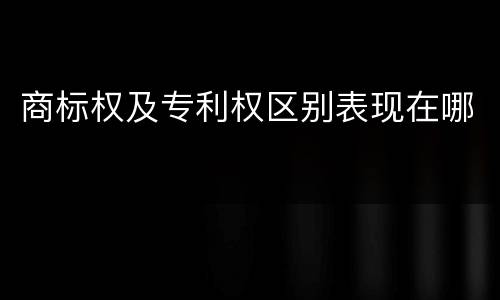 商标权及专利权区别表现在哪