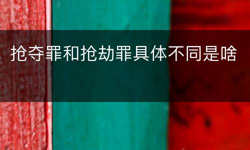 抢夺罪和抢劫罪具体不同是啥