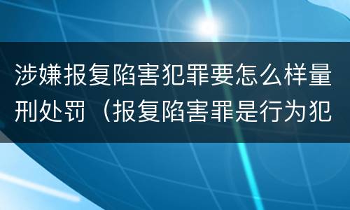 涉嫌报复陷害犯罪要怎么样量刑处罚（报复陷害罪是行为犯吗）