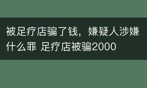 被足疗店骗了钱，嫌疑人涉嫌什么罪 足疗店被骗2000