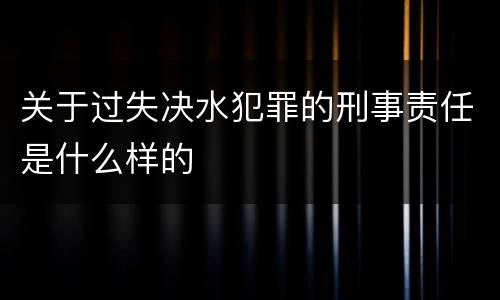 关于过失决水犯罪的刑事责任是什么样的