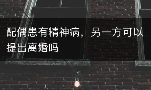 配偶患有精神病，另一方可以提出离婚吗