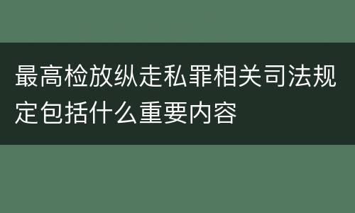 最高检放纵走私罪相关司法规定包括什么重要内容