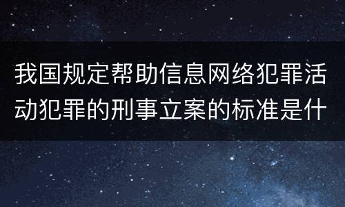 我国规定帮助信息网络犯罪活动犯罪的刑事立案的标准是什么