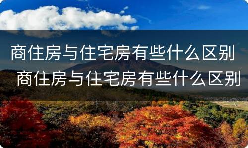 商住房与住宅房有些什么区别 商住房与住宅房有些什么区别图片