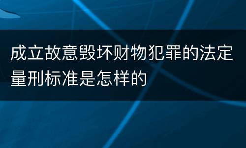 成立故意毁坏财物犯罪的法定量刑标准是怎样的