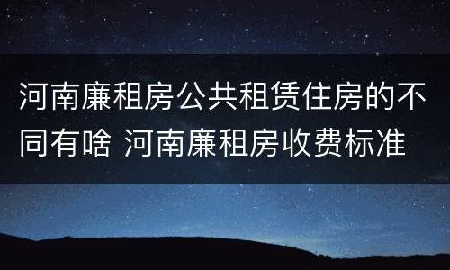 河南廉租房公共租赁住房的不同有啥 河南廉租房收费标准