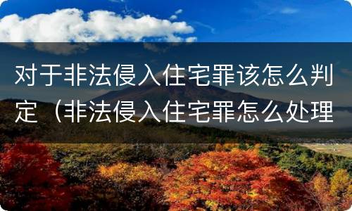 对于非法侵入住宅罪该怎么判定（非法侵入住宅罪怎么处理）