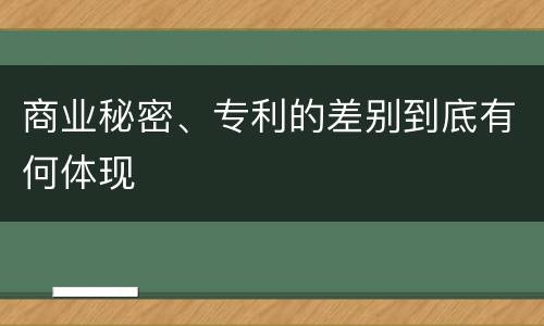 商业秘密、专利的差别到底有何体现