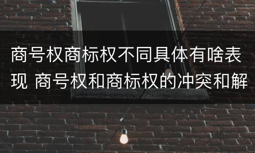 商号权商标权不同具体有啥表现 商号权和商标权的冲突和解决