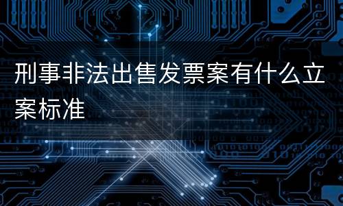 刑事非法出售发票案有什么立案标准