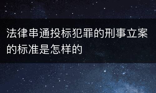 法律串通投标犯罪的刑事立案的标准是怎样的