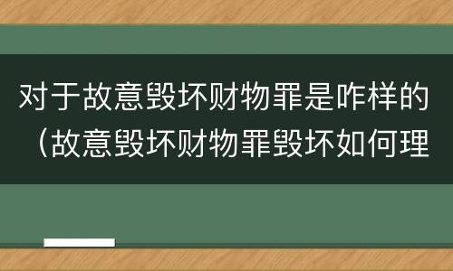 对于故意毁坏财物罪是咋样的（故意毁坏财物罪毁坏如何理解）