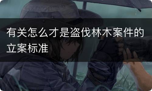 有关怎么才是盗伐林木案件的立案标准