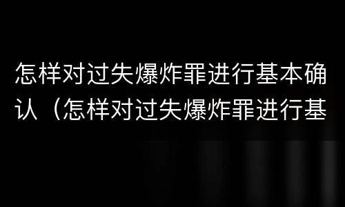 怎样对过失爆炸罪进行基本确认（怎样对过失爆炸罪进行基本确认呢）