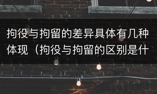 拘役与拘留的差异具体有几种体现（拘役与拘留的区别是什么）
