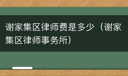 谢家集区律师费是多少（谢家集区律师事务所）