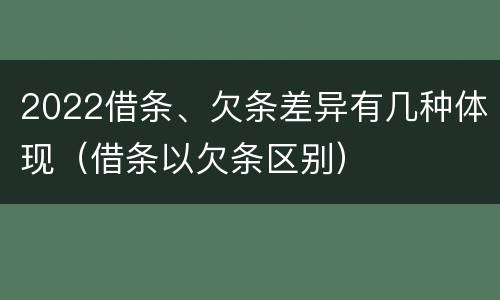 2022借条、欠条差异有几种体现（借条以欠条区别）