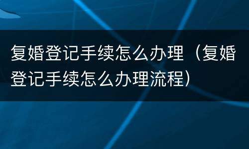 复婚登记手续怎么办理（复婚登记手续怎么办理流程）