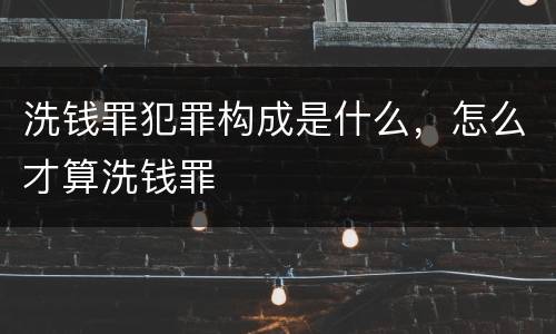 洗钱罪犯罪构成是什么，怎么才算洗钱罪