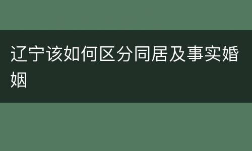 辽宁该如何区分同居及事实婚姻