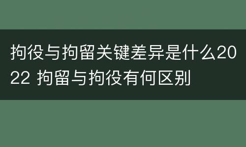 拘役与拘留关键差异是什么2022 拘留与拘役有何区别