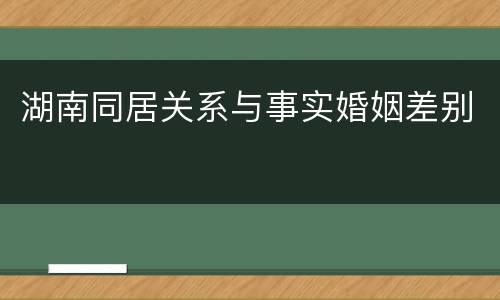 湖南同居关系与事实婚姻差别