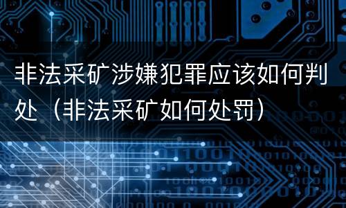 非法采矿涉嫌犯罪应该如何判处（非法采矿如何处罚）