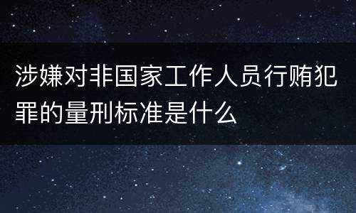 涉嫌对非国家工作人员行贿犯罪的量刑标准是什么