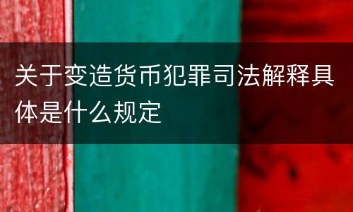 关于变造货币犯罪司法解释具体是什么规定