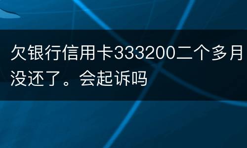 欠银行信用卡333200二个多月没还了。会起诉吗