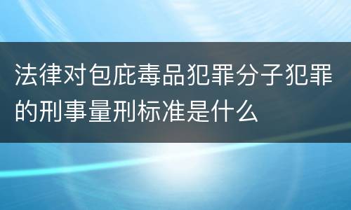 法律对包庇毒品犯罪分子犯罪的刑事量刑标准是什么