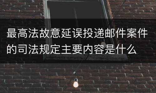 最高法故意延误投递邮件案件的司法规定主要内容是什么