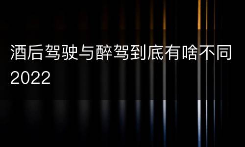 酒后驾驶与醉驾到底有啥不同2022