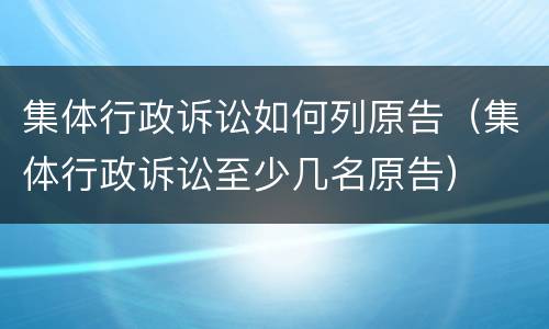 集体行政诉讼如何列原告（集体行政诉讼至少几名原告）