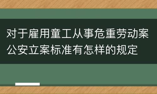 对于雇用童工从事危重劳动案公安立案标准有怎样的规定