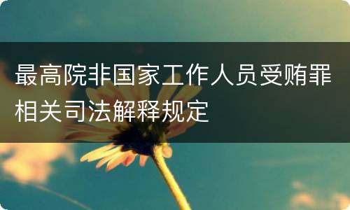 最高院非国家工作人员受贿罪相关司法解释规定