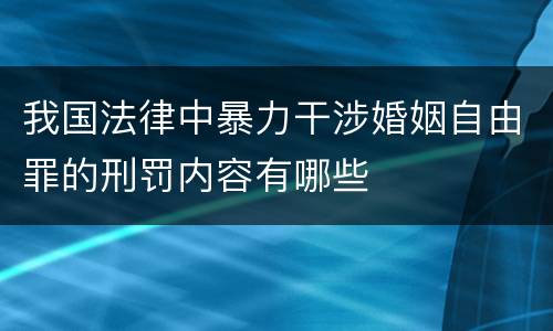 我国法律中暴力干涉婚姻自由罪的刑罚内容有哪些