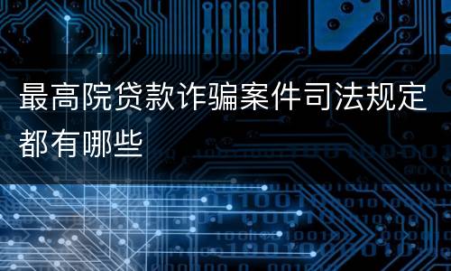 最高院贷款诈骗案件司法规定都有哪些