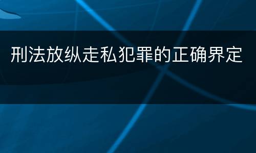 刑法放纵走私犯罪的正确界定