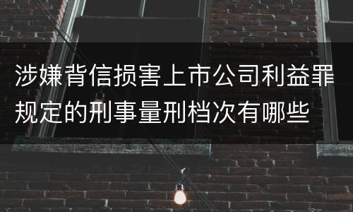 涉嫌背信损害上市公司利益罪规定的刑事量刑档次有哪些