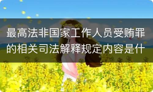 最高法非国家工作人员受贿罪的相关司法解释规定内容是什么