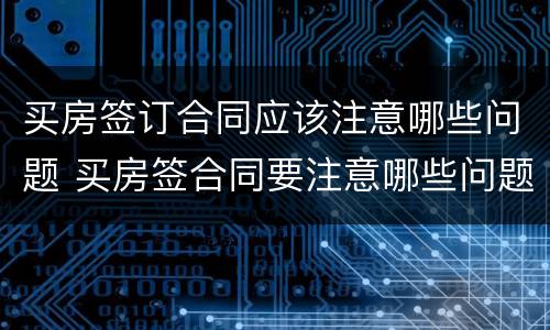买房签订合同应该注意哪些问题 买房签合同要注意哪些问题